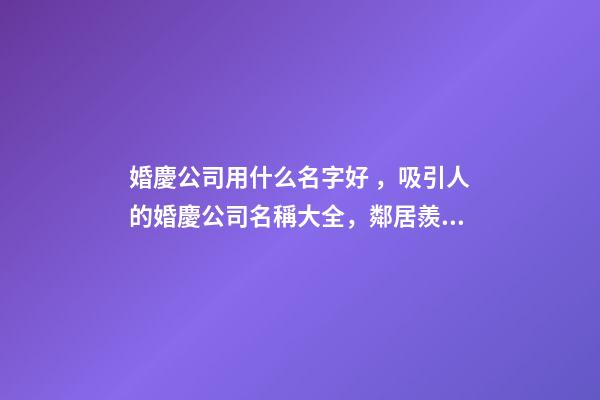 婚慶公司用什么名字好，吸引人的婚慶公司名稱大全，鄰居羨慕不已-第1張-公司起名-玄機派